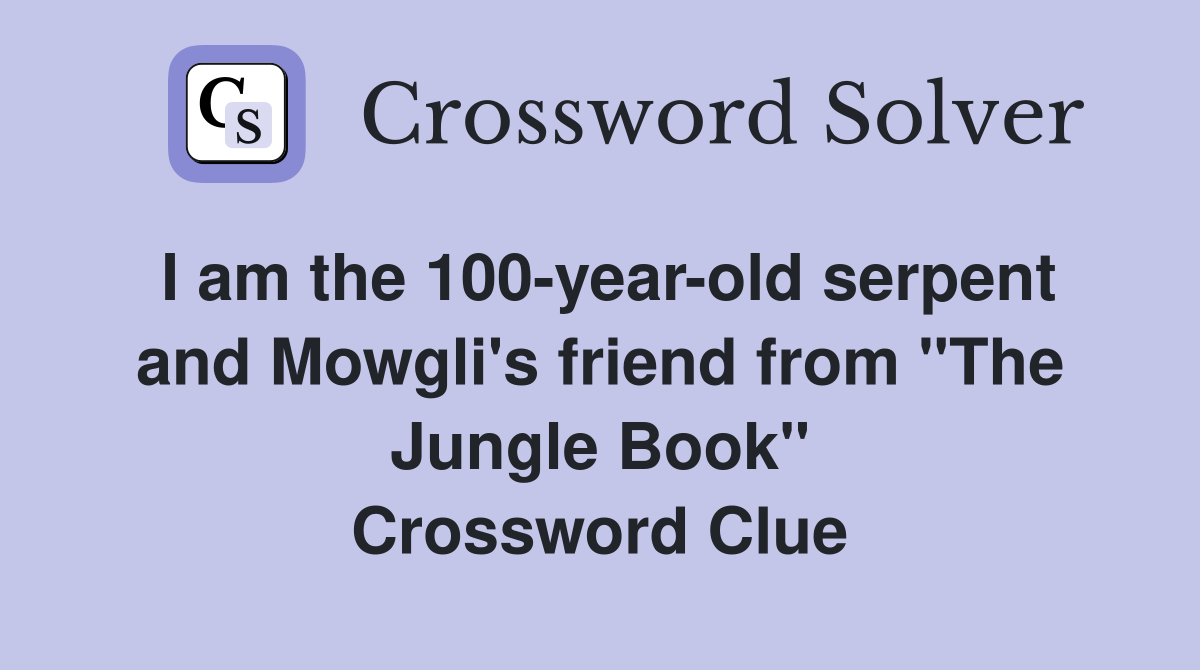 I am the 100yearold serpent and Mowgli's friend from "The Jungle Book